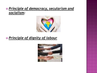  Principle of democracy, secularism and
socialism:
 Principle of dignity of labour
 