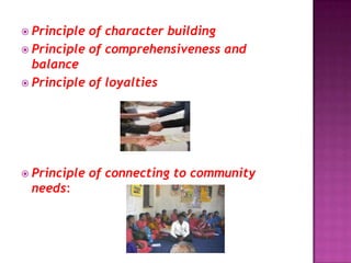  Principle of character building
 Principle of comprehensiveness and
balance
 Principle of loyalties
 Principle of connecting to community
needs:
 