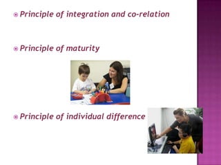  Principle of integration and co-relation
 Principle of maturity
 Principle of individual difference
 