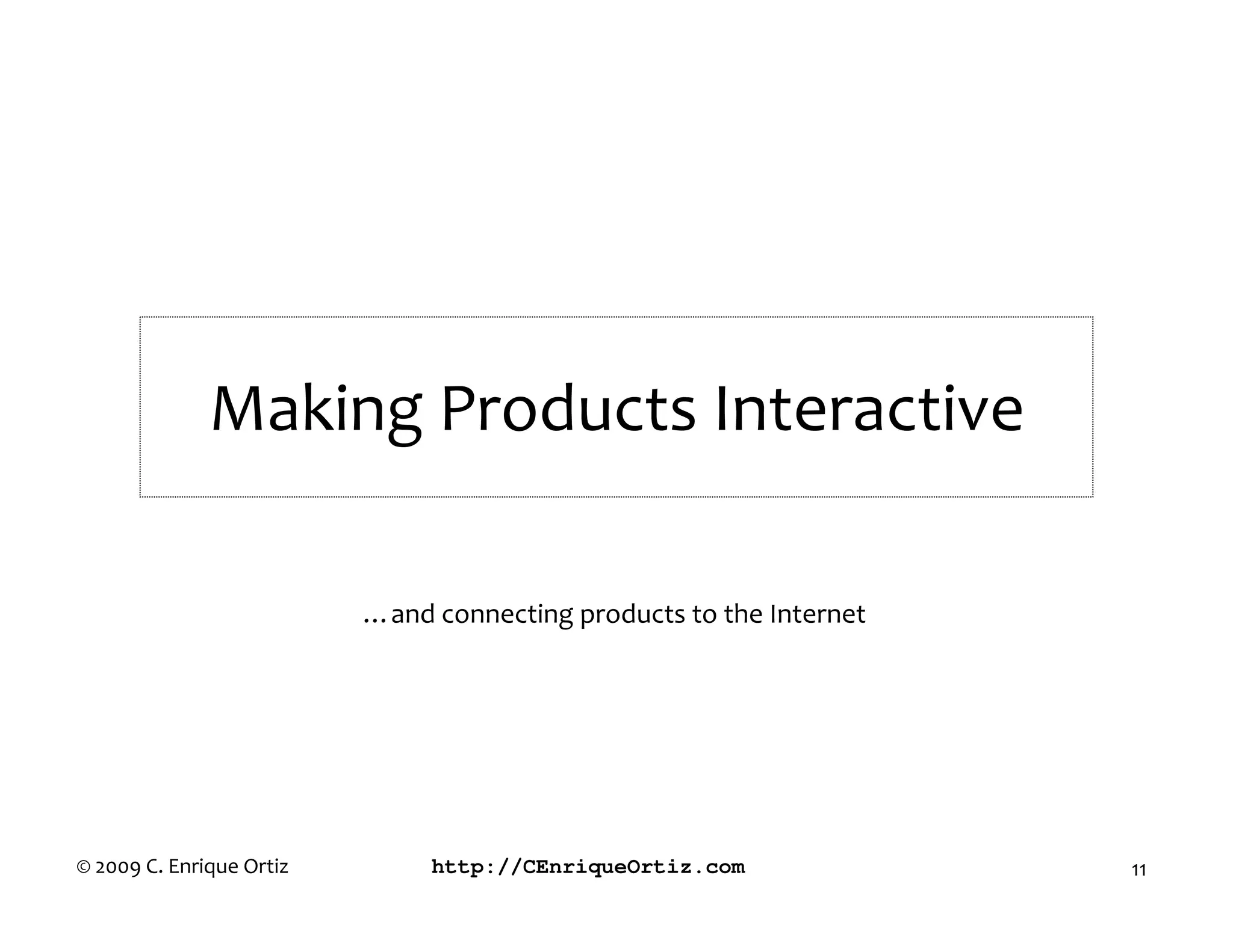 Making Products Interactive

                          …and connecting products to the Internet




© 2009 C. Enrique Ortiz        http://CEnriqueOrtiz.com              11
 