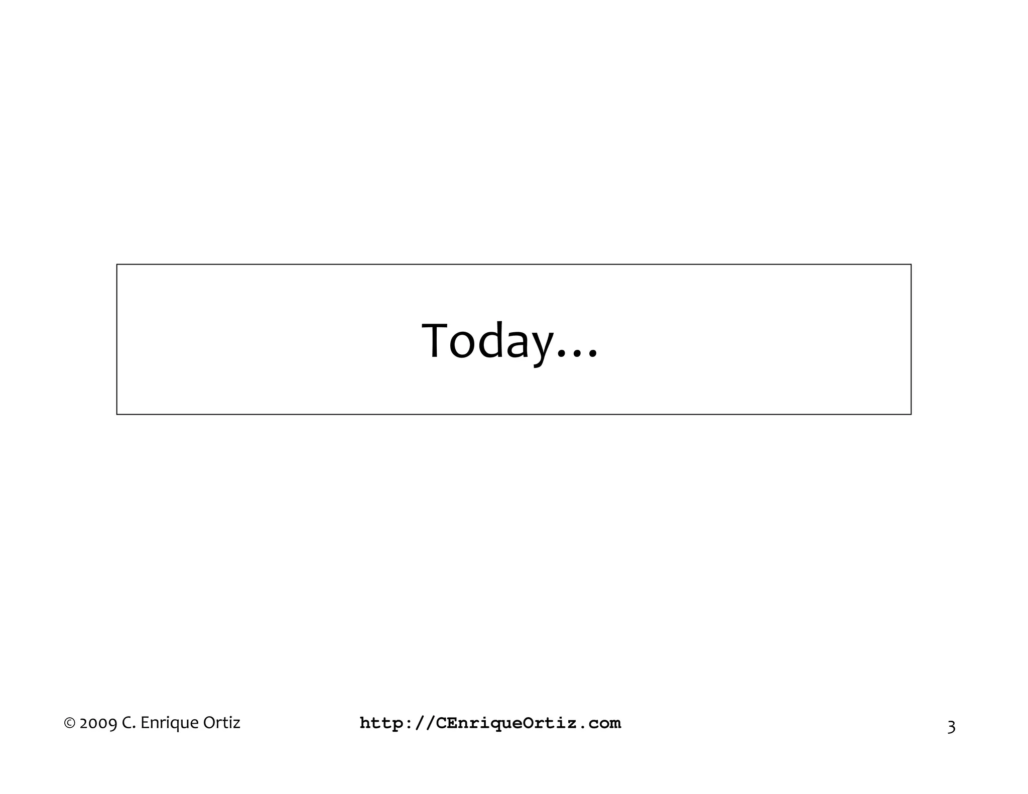 Today…




© 2009 C. Enrique Ortiz   http://CEnriqueOrtiz.com   3
 