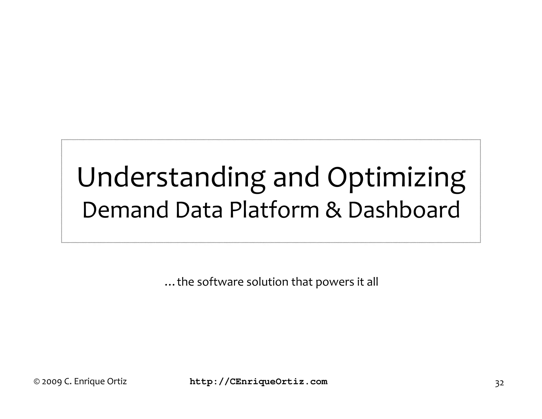 Understanding and Optimizing
           Demand Data Platform & Dashboard

                          …the software solution that powers it all




© 2009 C. Enrique Ortiz       http://CEnriqueOrtiz.com                32
 