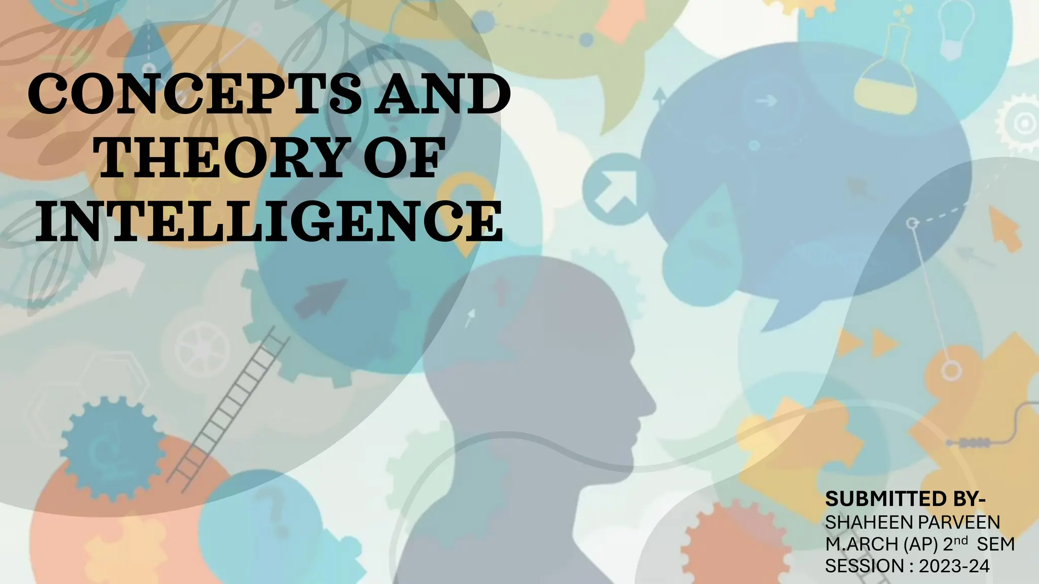 CONCEPTS AND
THEORY OF
INTELLIGENCE
SUBMITTED BY-
SHAHEEN PARVEEN
M.ARCH (AP) 2nd SEM
SESSION : 2023-24
 