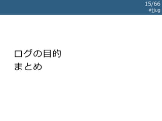 ログの目的
まとめ
#jjug
15/67
 