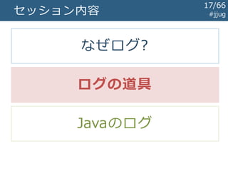 セッション内容 #jjug
なぜログ?
ログの道具
Javaのログ
17/67
 