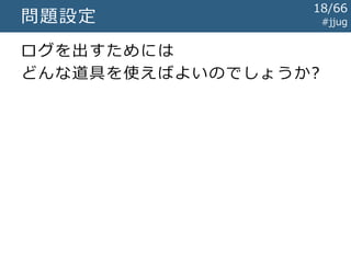 #jjug問題設定
ログを出すためには
どんな道具を使えばよいのでしょうか?
18/67
 