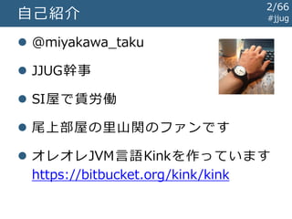  @miyakawa_taku
 JJUG幹事
 SI屋で賃労働
 尾上部屋の里山関のファンです
 オレオレJVM言語Kinkを作っています
https://bitbucket.org/kink/kink
自己紹介 #jjug
2/67
 