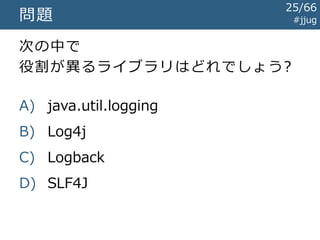 セッション内容 #jjug
なぜログ?
ログの道具
Javaのログ
25/67
 