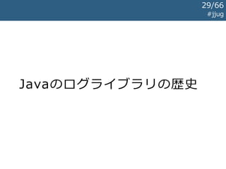 ログ出力の階層 #jjug
アプリケーション
ログファサードライブラリ
ログ出力ライブラリ
ファイル/コンソール/...
ど う 考 え て も
本 質 的 に は 要 ら な い も の
なぜこんなことになったのか
それを知るには歴史を紐解く必要があります
29/67
 