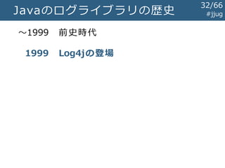 前史時代 #jjug
Apache Tomcat 3.0（最初期リリース）
// org.apache.tomcat.core.ServletContextFacade
public void log(String msg) {
System.err.println(msg);
}
32/67
 