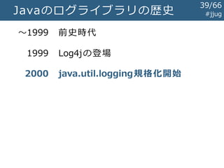 #jjugMDC
例: リクエストIDを設定するフィルタ
import org.apache.log4j.MDC;
public class PutRequestIdFilter implements Filter {
public void doFilter (
ServletRequest req, ServletResponse resp, FilterChain chain)
throws IOException, ServletException {
String reqId = UUID.randomUUID().toString();
MDC.put("request", reqId);
try {
chain.doFilter(req, resp);
} finally {
MDC.remove("request");
}
}
...
}
39/67
 