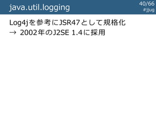 Javaのログライブラリの歴史 #jjug
～1999
1999
2000
前史時代
Log4jの登場
java.util.logging規格化開始
40/67
 