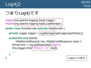 #jjugLog4j2
Log4j 1.2系と互換性のない新しい実装
機能・構成はLogbackに似ています
60/67
 
