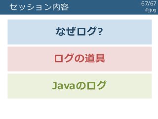 セッション内容 #jjug
なぜログ?
ログの道具
Javaのログ
67/67
 