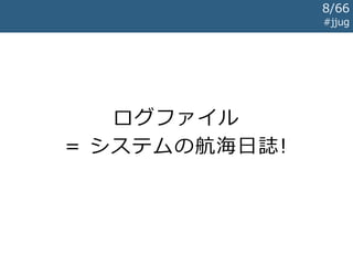 ログファイル
= システムの航海日誌!
#jjug
8/67
 