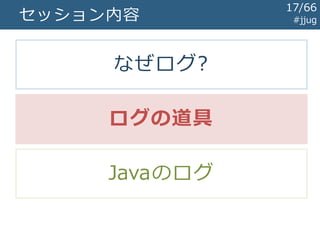 セッション内容 #jjug
なぜログ?
ログの道具
Javaのログ
17/67
 
