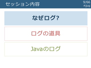 セッション内容 #jjug
なぜログ?
ログの道具
Javaのログ
9/67
 