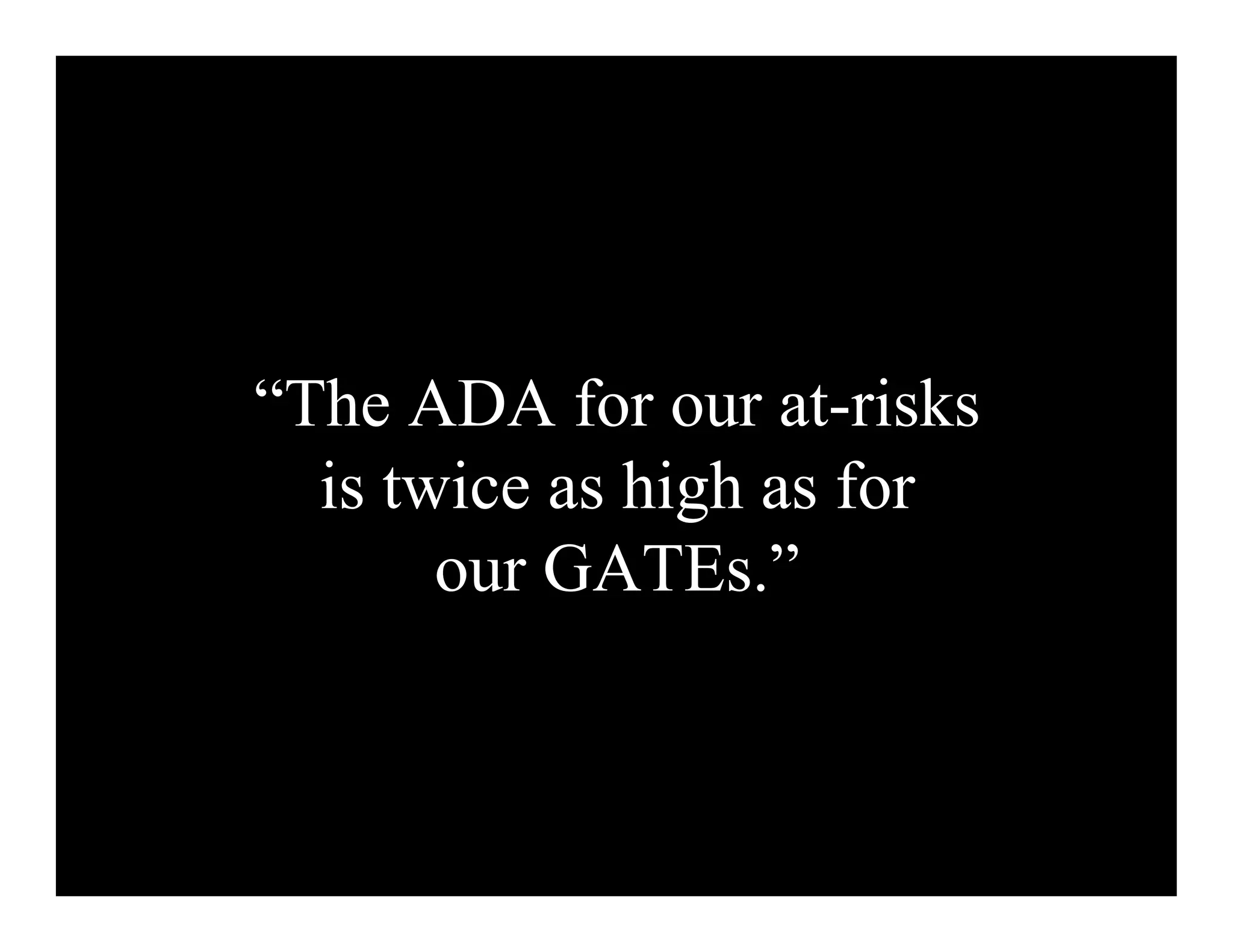 “The ADA for our at-risks
  is twice as high as for
       our GATEs.”
 
