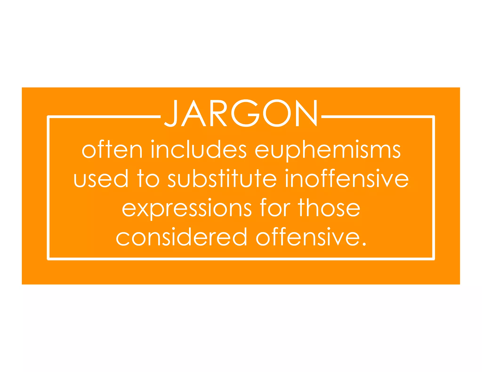 JARGON
 often includes euphemisms
used to substitute inoffensive
     expressions for those
    considered offensive.
 