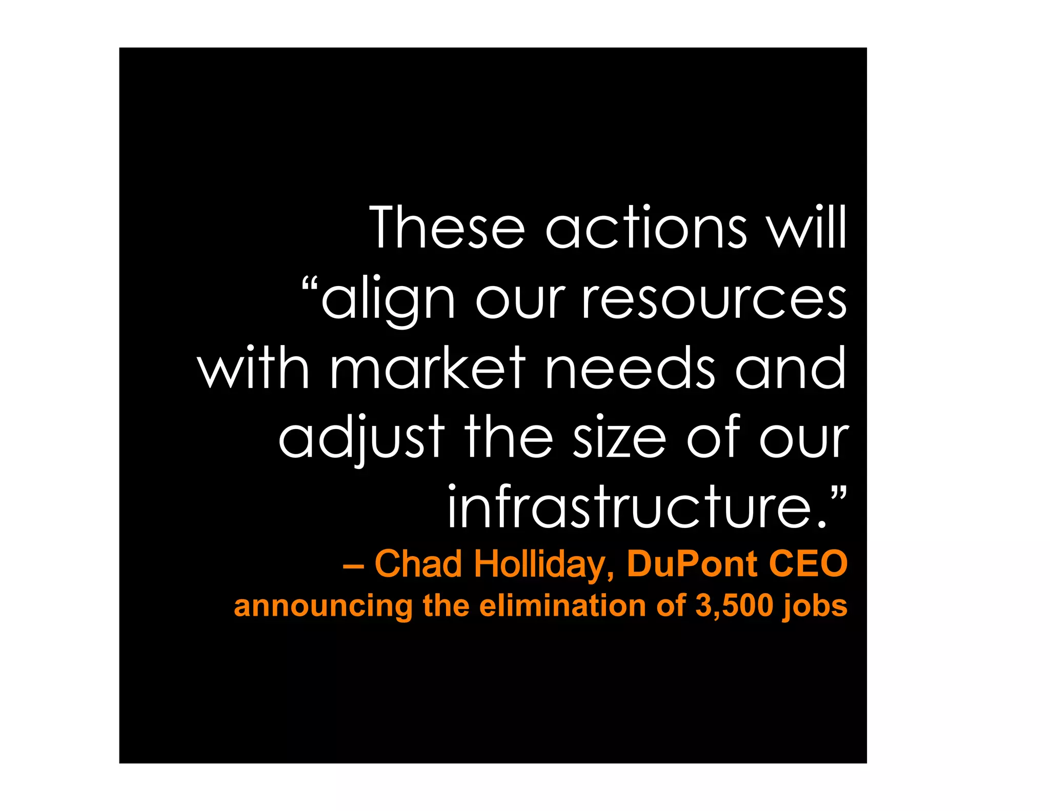 These actions will
    align our resources
with market needs and
   adjust the size of our
         infrastructure.
        –                 DuPont CEO
 announcing the elimination of 3,500 jobs
 