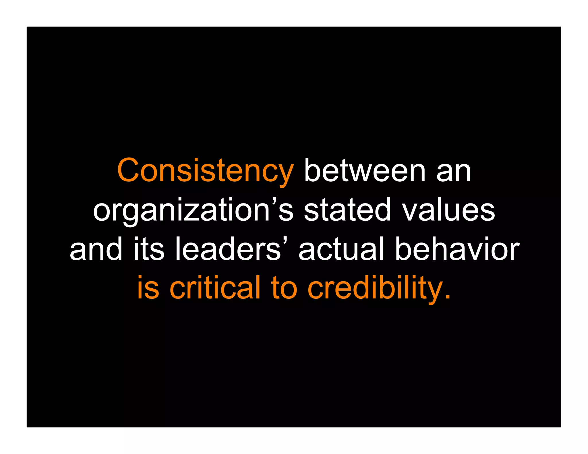Consistency between an
 organization’s stated values
and its leaders’ actual behavior
     is critical to credibility.
 