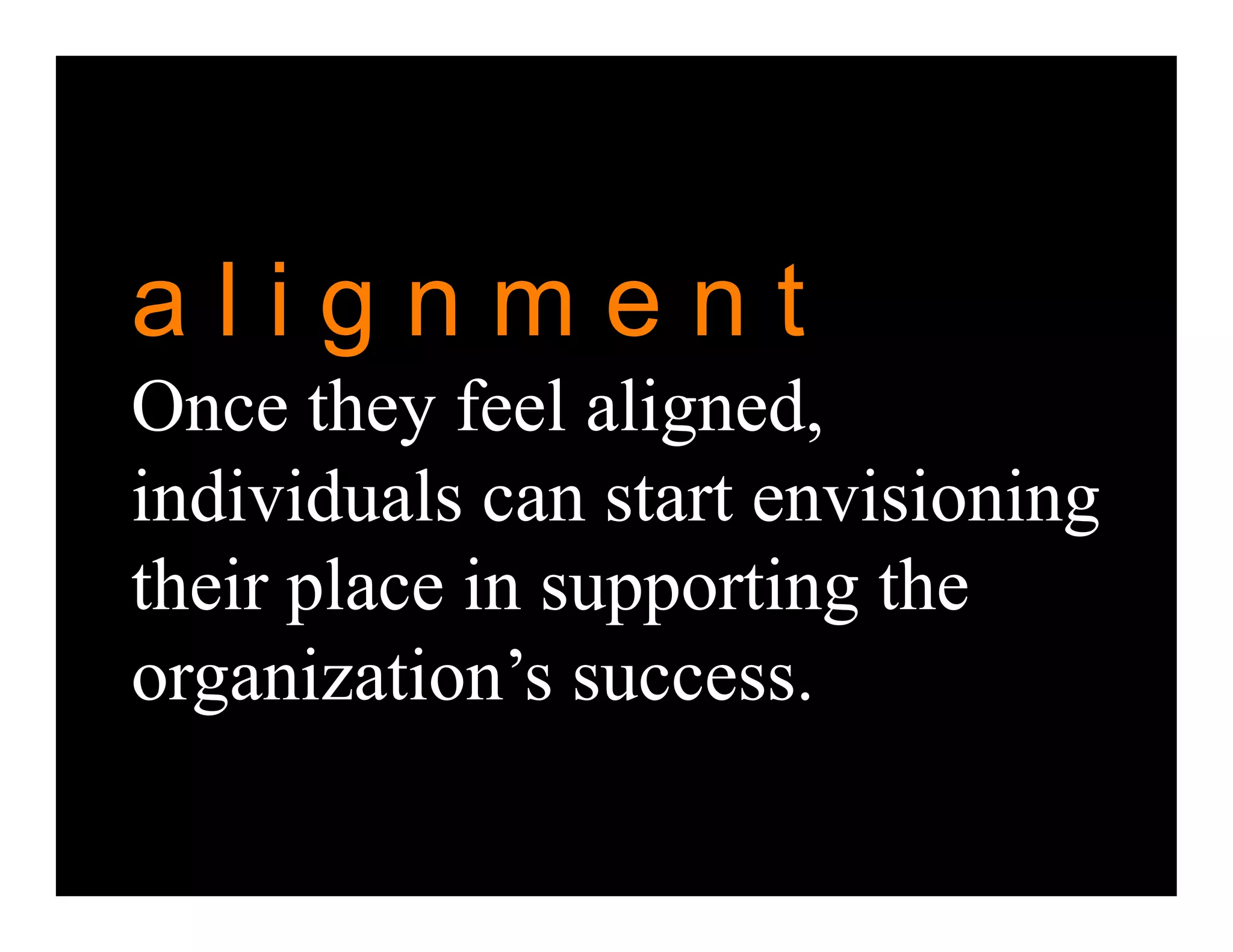 alignment
Once they feel aligned,
individuals can start envisioning
their place in supporting the
organization’s success.
 