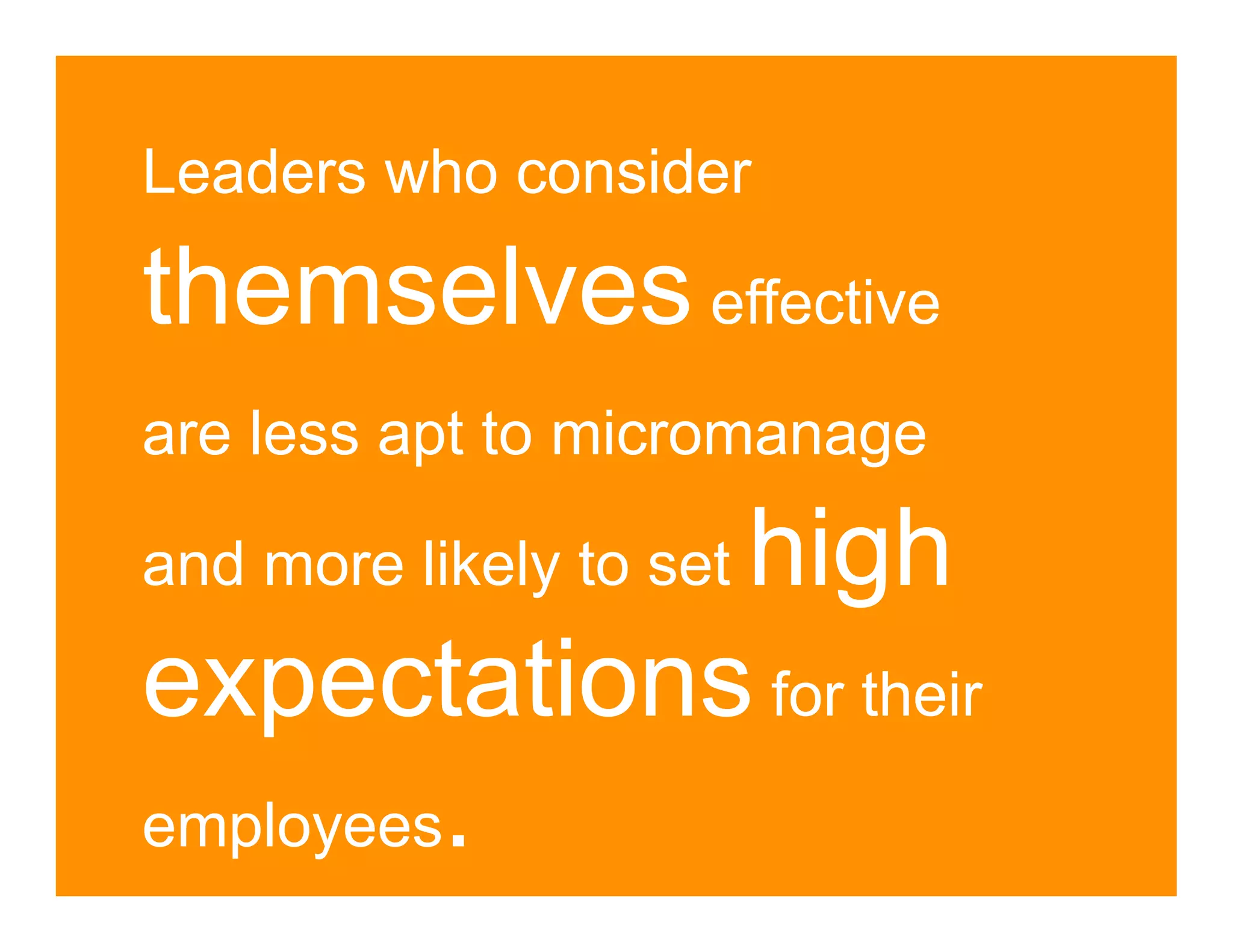 Leaders who consider

themselves effective
are less apt to micromanage

            high
and more likely to set

expectations for their
employees.
 