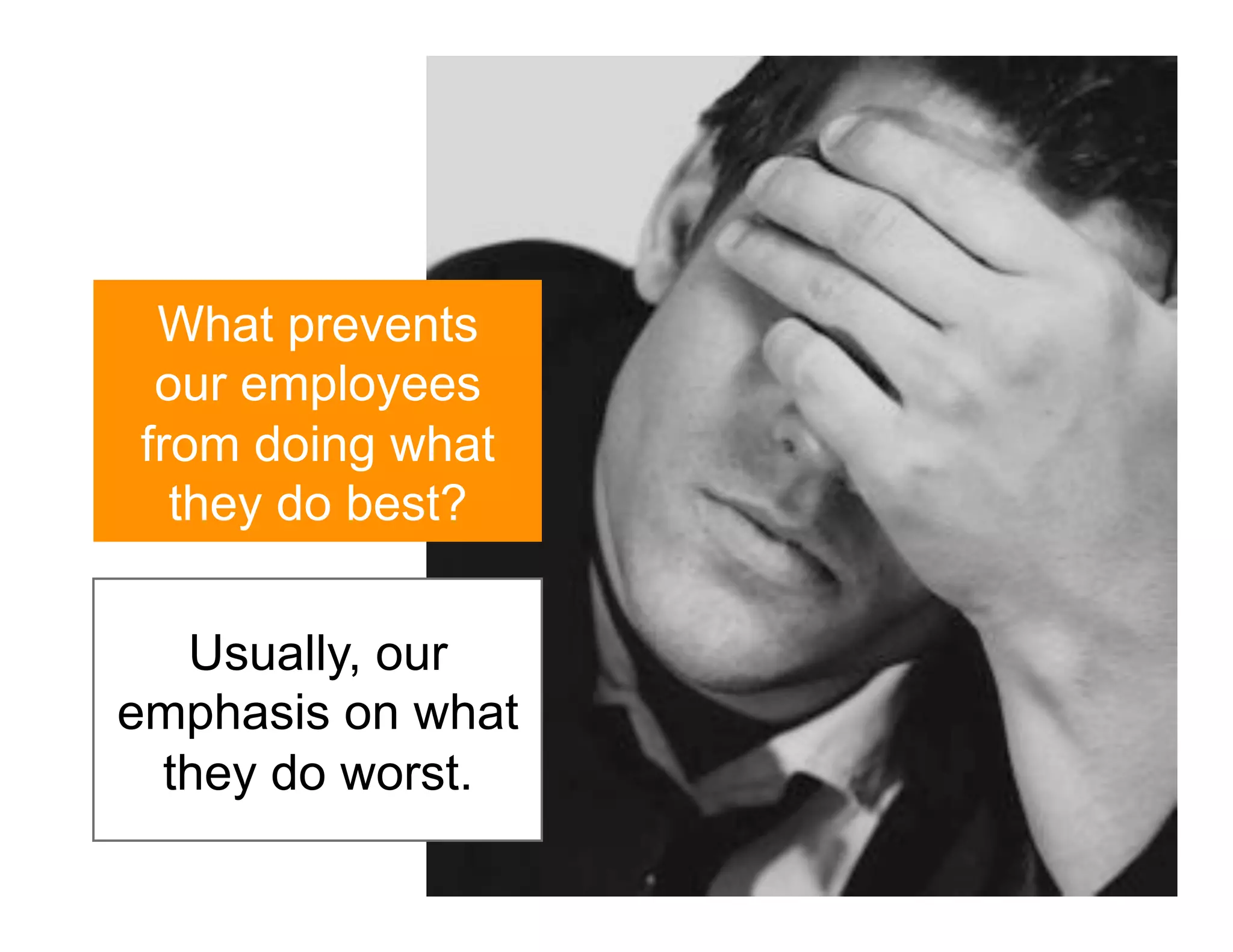 What prevents
 our employees
from doing what
  they do best?


  Usually, our
emphasis on what
 they do worst.
 