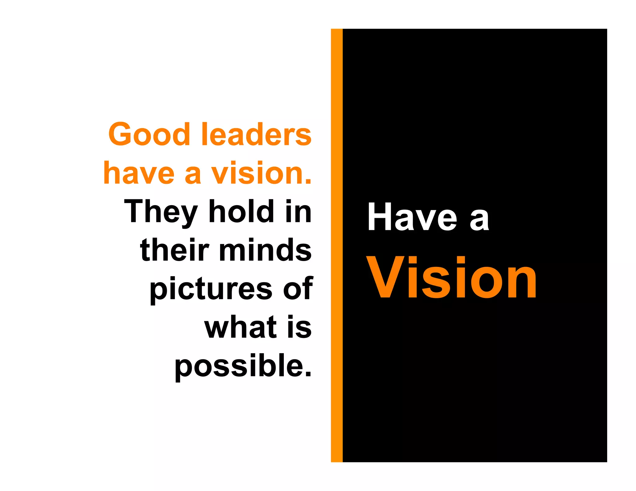 Good leaders
have a vision.
 They hold in    Have a
  their minds
   pictures of   Vision
       what is
     possible.
 