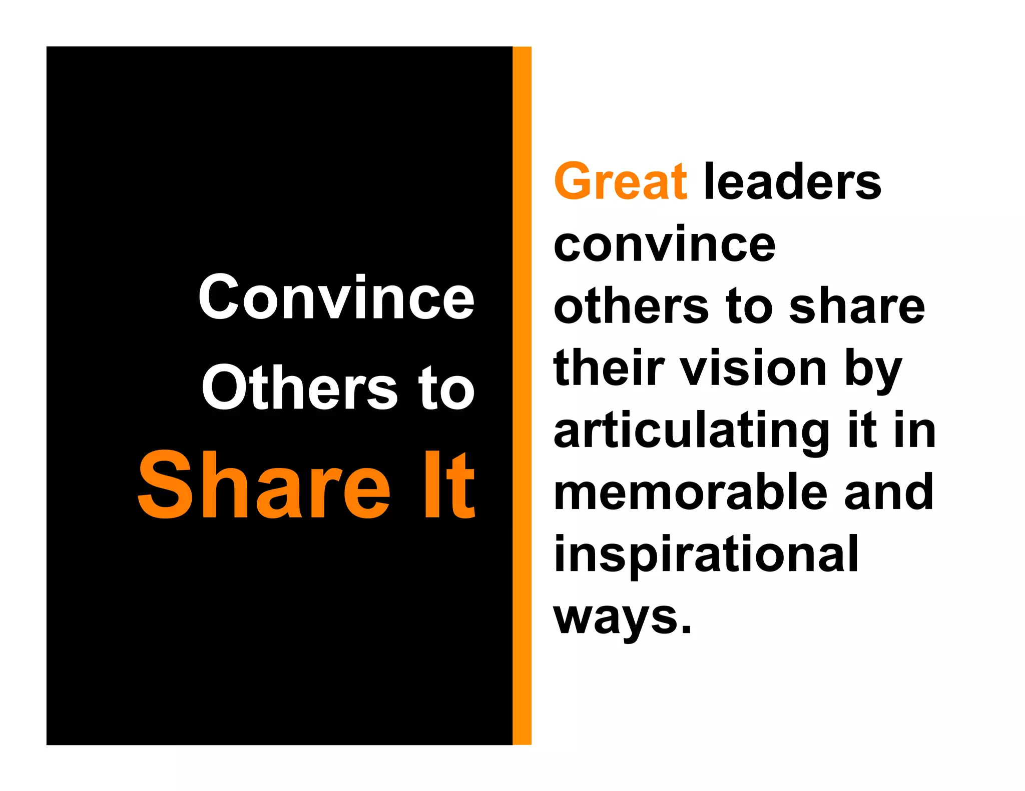 Great leaders
             convince
 Convince    others to share
 Others to   their vision by
             articulating it in
Share It     memorable and
             inspirational
             ways.
 