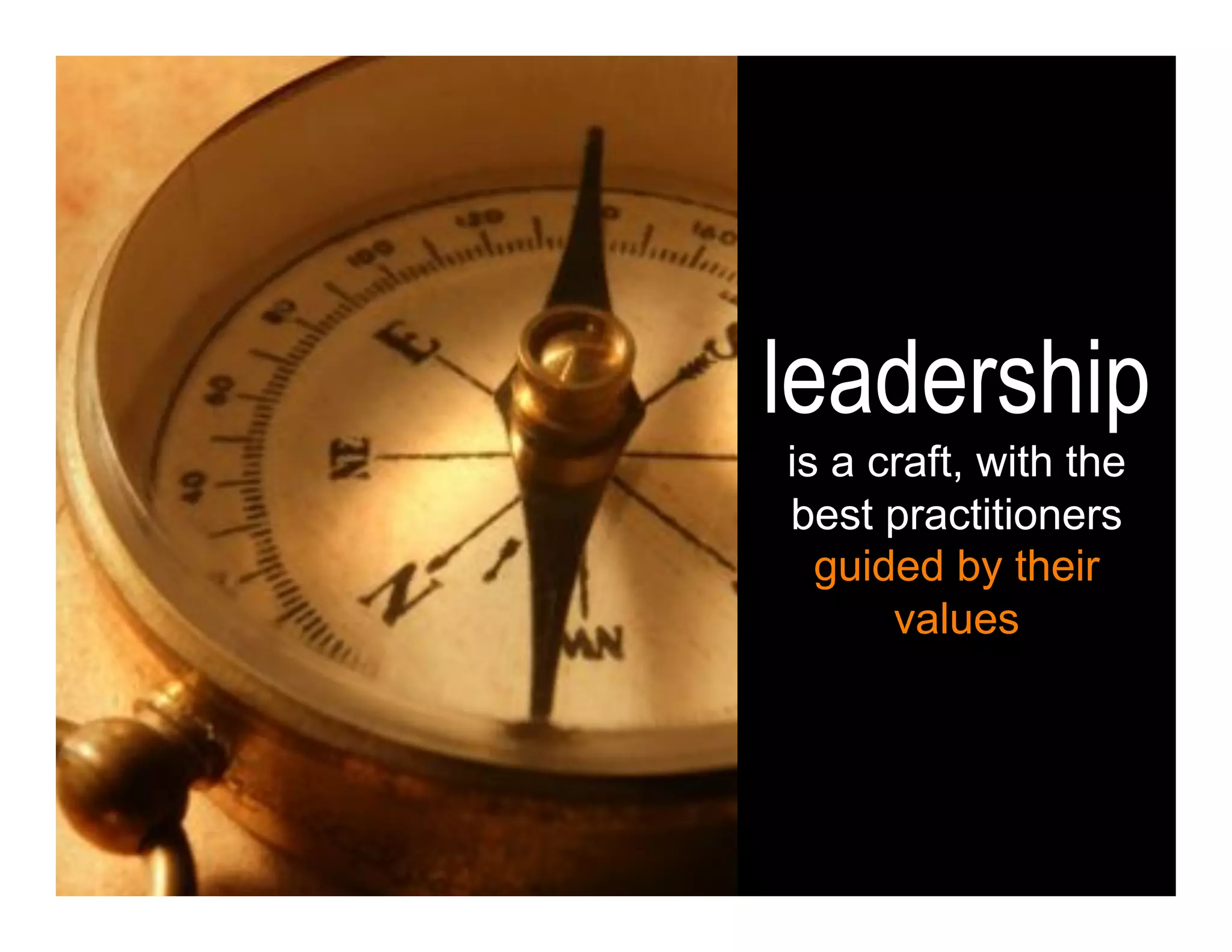 leadership
is a craft, with the
best practitioners
  guided by their
      values
 