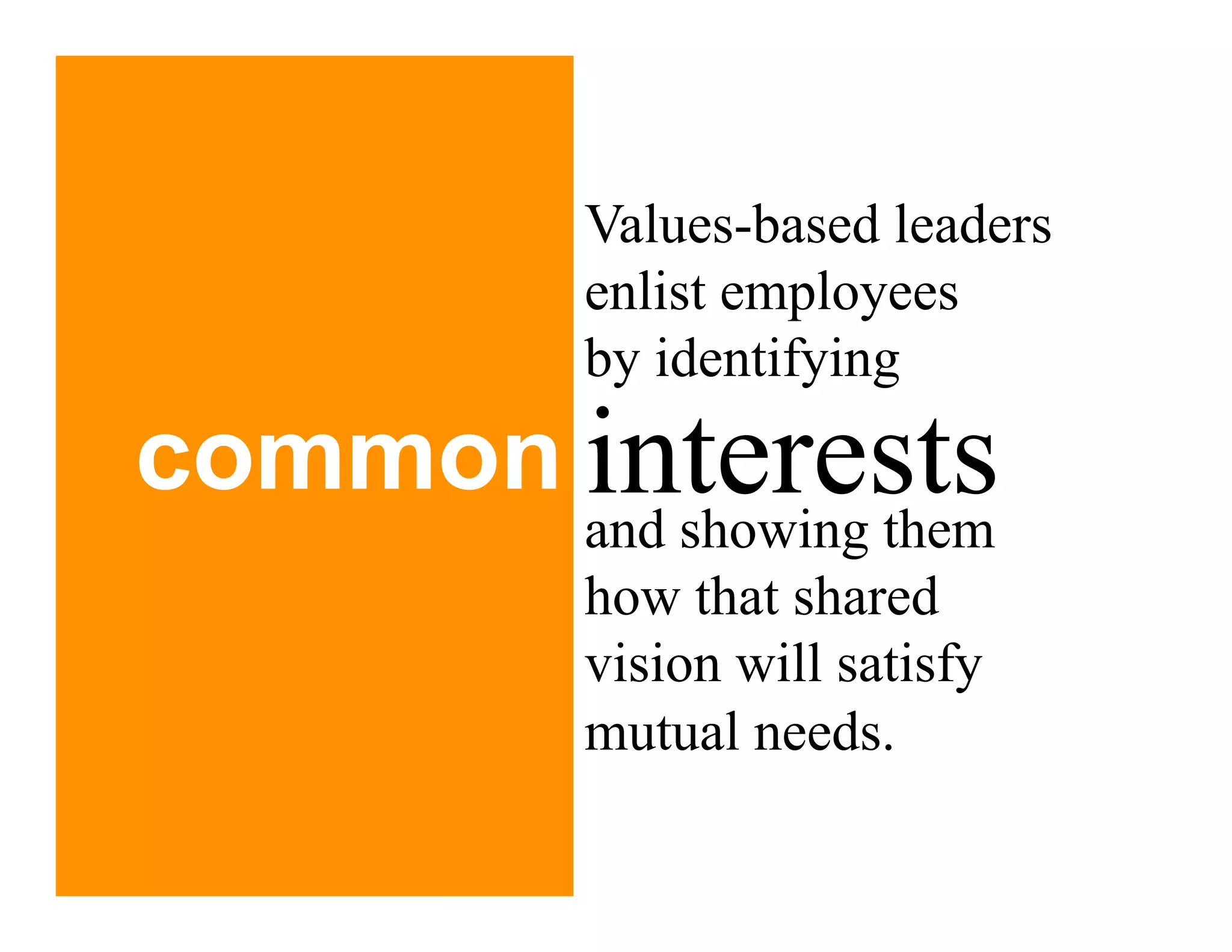 Values-based leaders
        enlist employees
        by identifying

common interests
        and showing them
        how that shared
        vision will satisfy
        mutual needs.
 