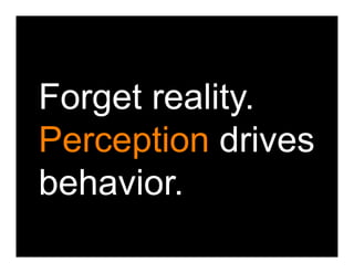Forget reality.
Perception drives
behavior.
 