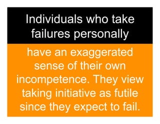 Individuals who take
   failures personally
   have an exaggerated
    sense of their own
incompetence. They view
 taking initiative as futile
 since they expect to fail.
 