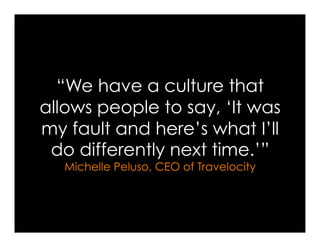 “We have a culture that
allows people to say, ‘It was
my fault and here’s what I’ll
 do differently next time.’”
  Michelle Peluso, CEO of Travelocity
 
