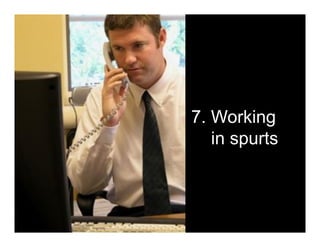 7. Working
   in spurts
 