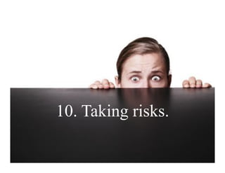 10. Taking risks.
 