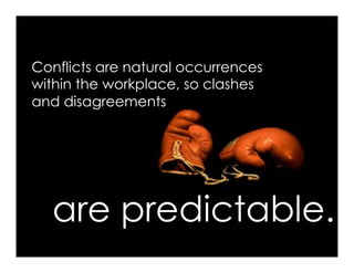 Conflicts are natural occurrences
within the workplace, so clashes
and disagreements




  are predictable.
 