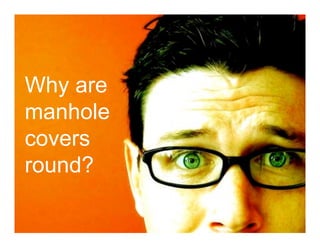 Why are
manhole
covers
round?
 