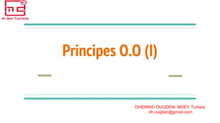 Principes O.O (I)
DHEMAID OUIJDEN- MDEV Tunisia,
dh.ouijden@gmail.com
 