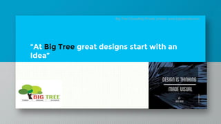“At Big Tree great designs start with an
Idea”
Big Tree Consulting Private Limited: www.bigtreeindia.com
 