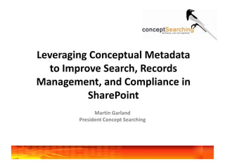Leveraging Conceptual Metadata to Improve Search, Records Management, and Compliance in SharePoint  Martin Garland President Concept Searching 