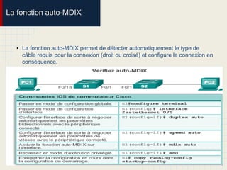 La fonction auto-MDIX
• La fonction auto-MDIX permet de détecter automatiquement le type de
câble requis pour la connexion (droit ou croisé) et configure la connexion en
conséquence.
 
