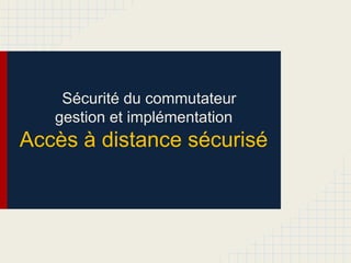 Sécurité du commutateur
gestion et implémentation
Accès à distance sécurisé
 