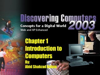 Chapter 1 Introduction to Computers By: Abid Shahzad Aslam 