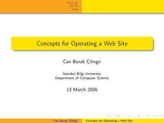 TCP/IP
HTTP
Data
Concepts for Operating a Web Site
Can Burak Çilingir
stanbul Bilgi University
Department of Computer Science
13 March 2006
Can Burak Çilingir Concepts for Operating a Web Site
 