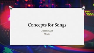 Concepts for Songs
Jason Sulit
Media
 
