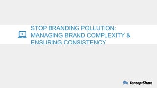 STOP BRANDING POLLUTION:
MANAGING BRAND COMPLEXITY &
ENSURING CONSISTENCY
 