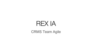 REX IA
CRMS Team Agile
 