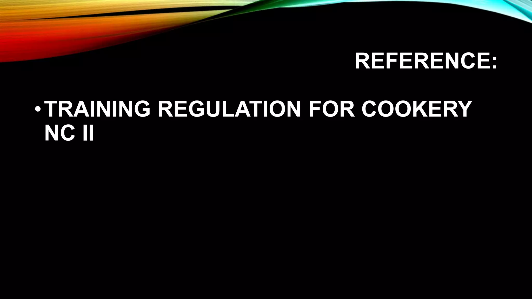 REFERENCE:
•TRAINING REGULATION FOR COOKERY
NC II
 